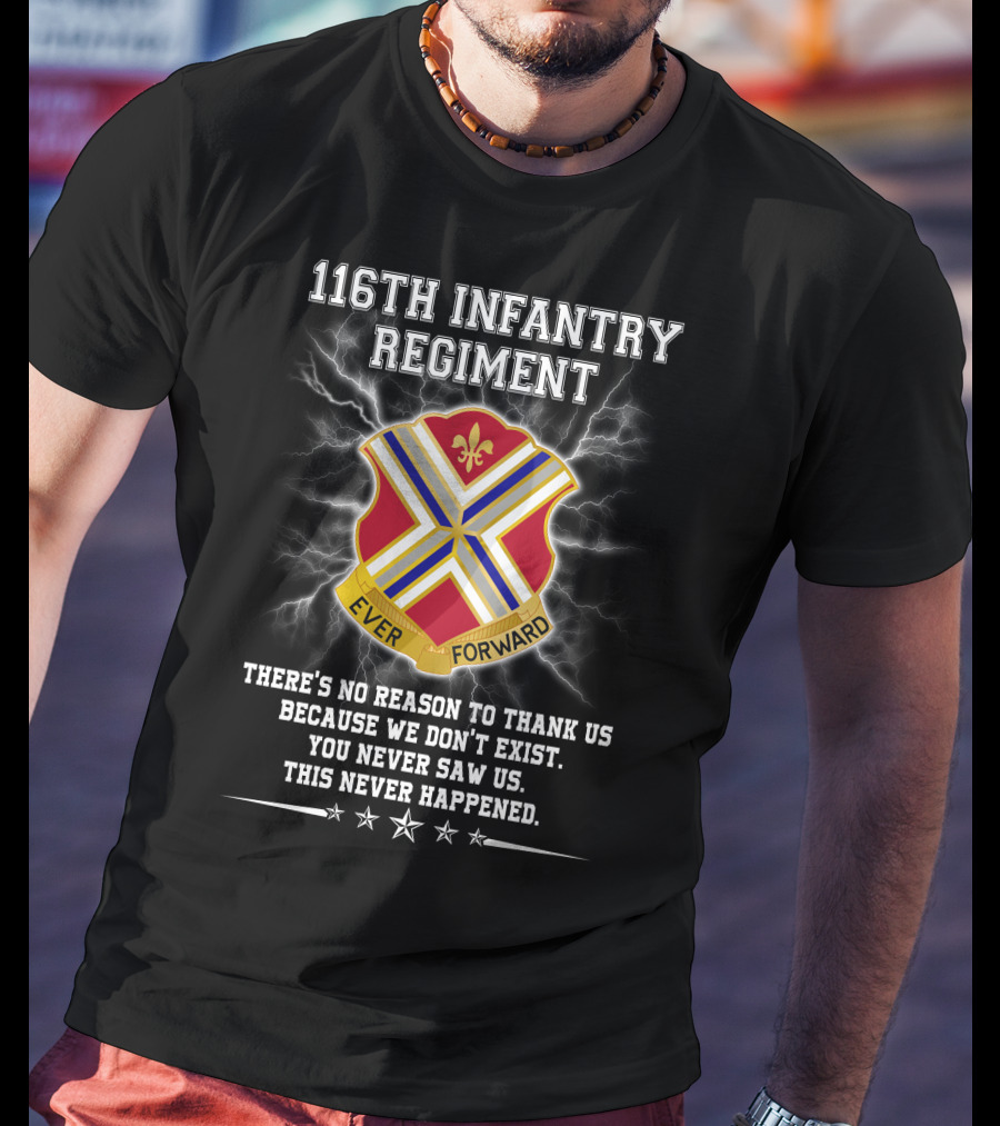 116Th Infantry Regiment Ever Forward Quote: There's No Reason To Thank Us Because We Don't Exist. You Never Saw Us. This Never Happened. T-Shirt