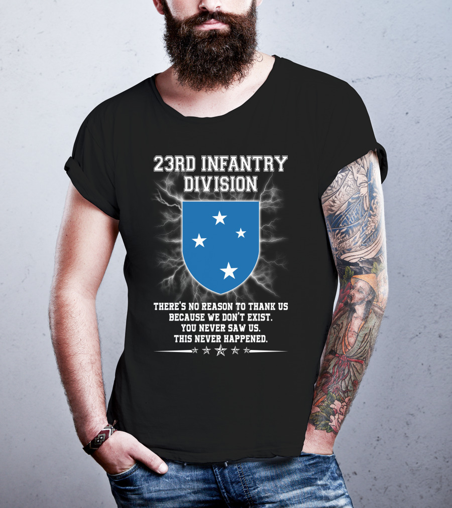 23rd Infantry Division There's No Reason To Thank Us Because We Don't Exist You Never Saw Us This Never Happened T-Shirt