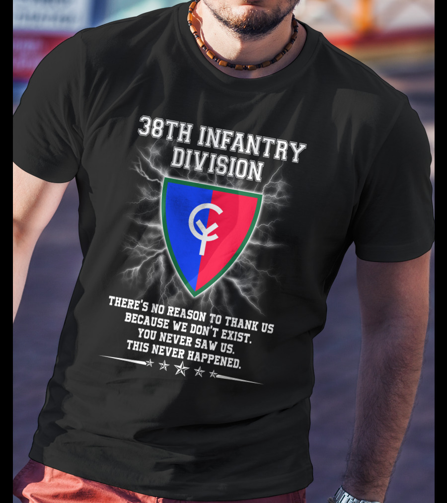 38th Infantry Division Crest There's No Reason To Thank Us Because We Don't Exist You Never Saw Us This Never Happened T-Shirt