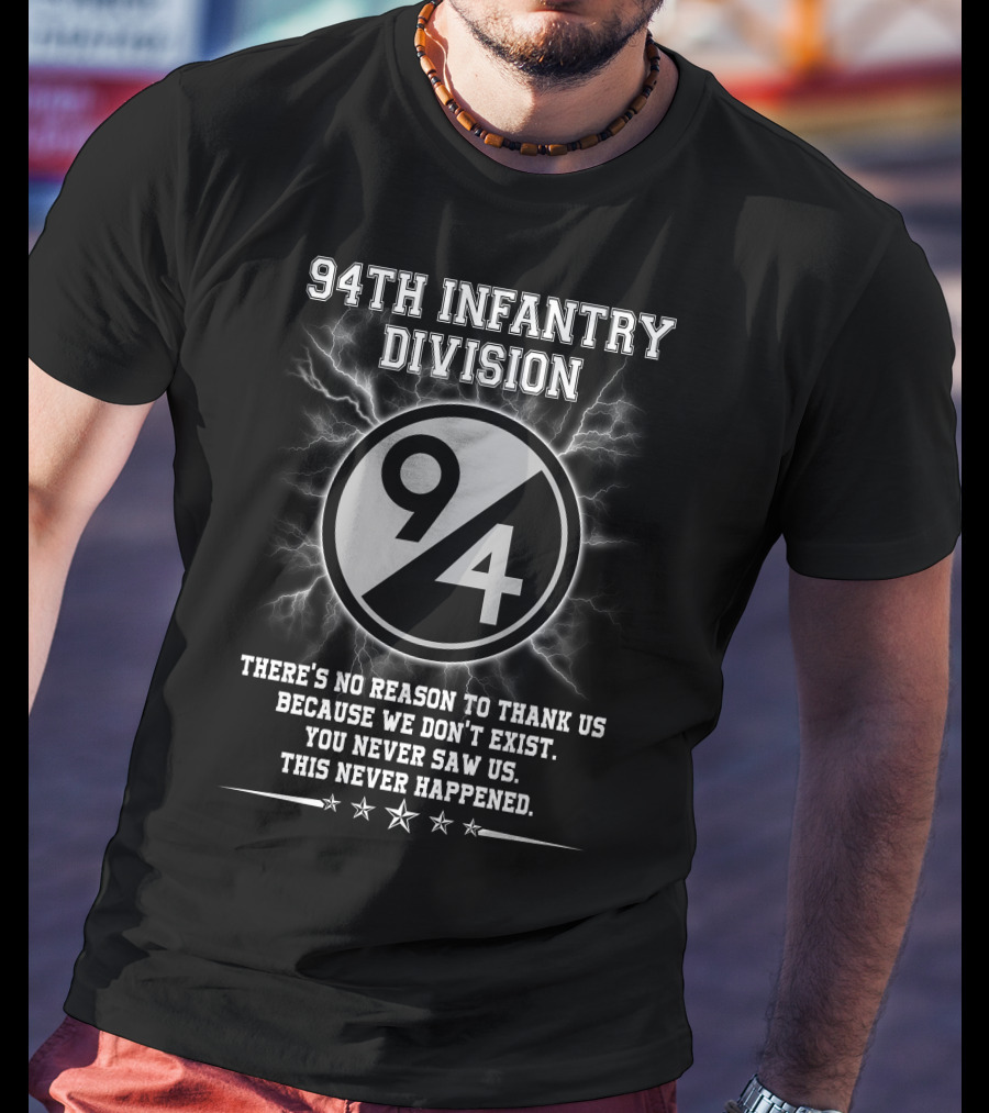 94Th Infantry Division There’s No Reason To Thank Us Because We Don’t Exist You Never Saw Us This Never Happened T-Shirt