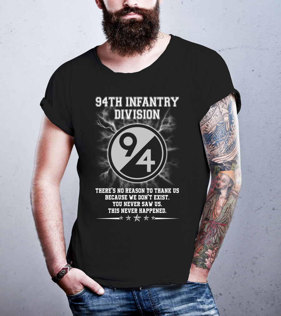 94Th Infantry Division There’s No Reason To Thank Us Because We Don’t Exist You Never Saw Us This Never Happened T-Shirt