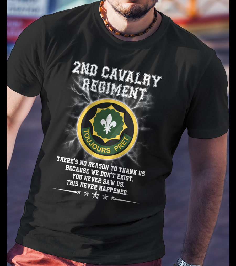 2nd Cavalry Regiment Toujours Prêt There's No Reason To Thank Us Because We Don't Exist You Never Saw Us This Never Happened T-Shirt