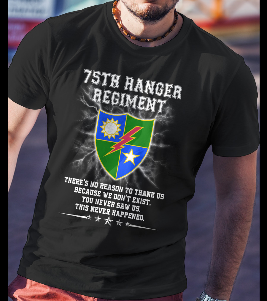 75Th Ranger Regiment There's No Reason To Thank Us Because We Don't Exist You Never Saw Us This Never Happened T-Shirt