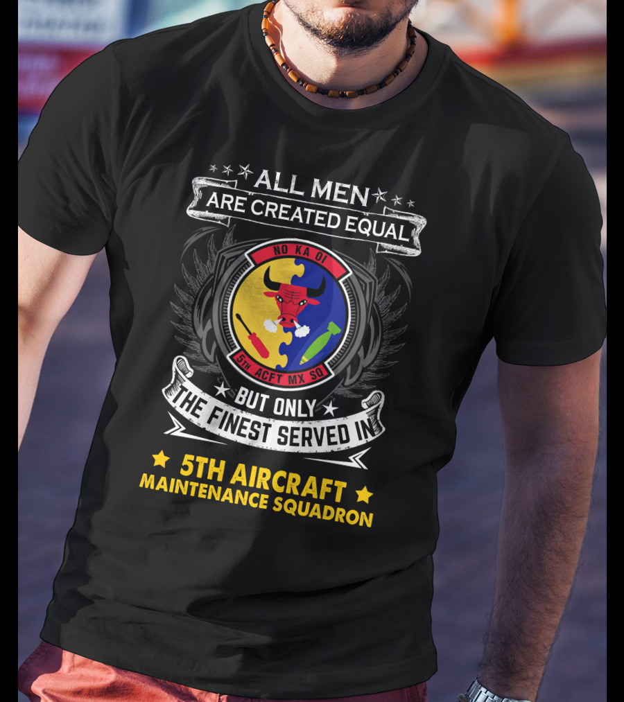 All Men Are Created Equal But Only The Finest Served In 5th Aircraft Maintenance Squadron T-Shirt