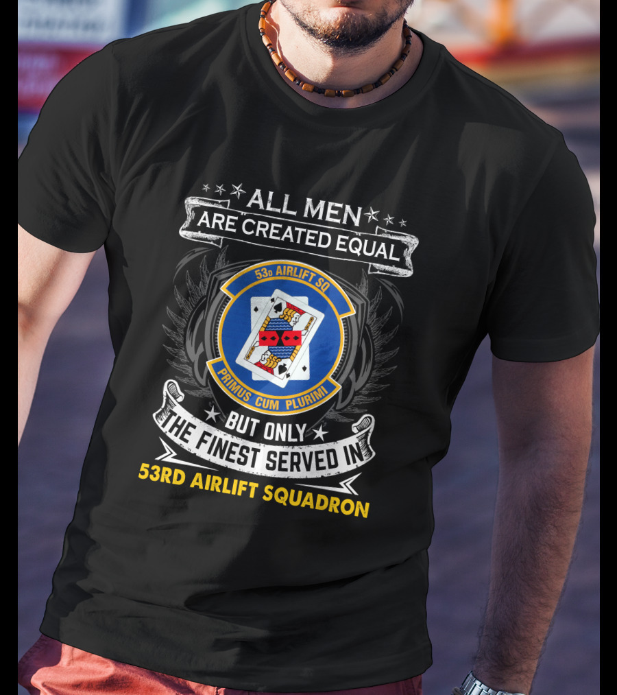 All Men Are Created Equal But Only The Finest Served In 53Rd Airlift Squadron Primus Cum Plurimi 53Rd Airlift Sq T-Shirt