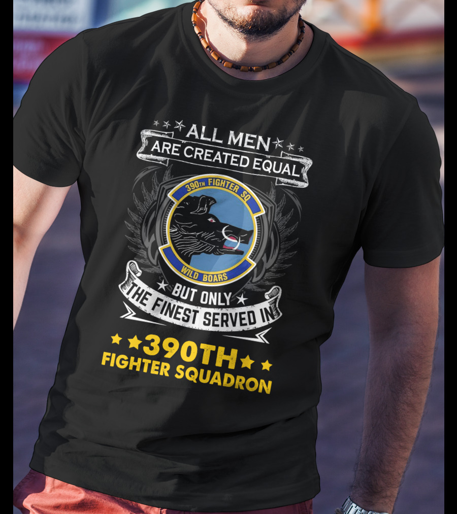 All Men Are Created Equal But Only The Finest Served In 390th Fighter Squadron Wild Boars T-Shirt
