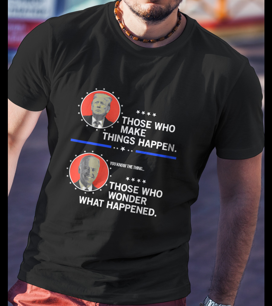 Those Who Make Things Happen You Know The Thing Those Who Wonder What Happened T-Shirt