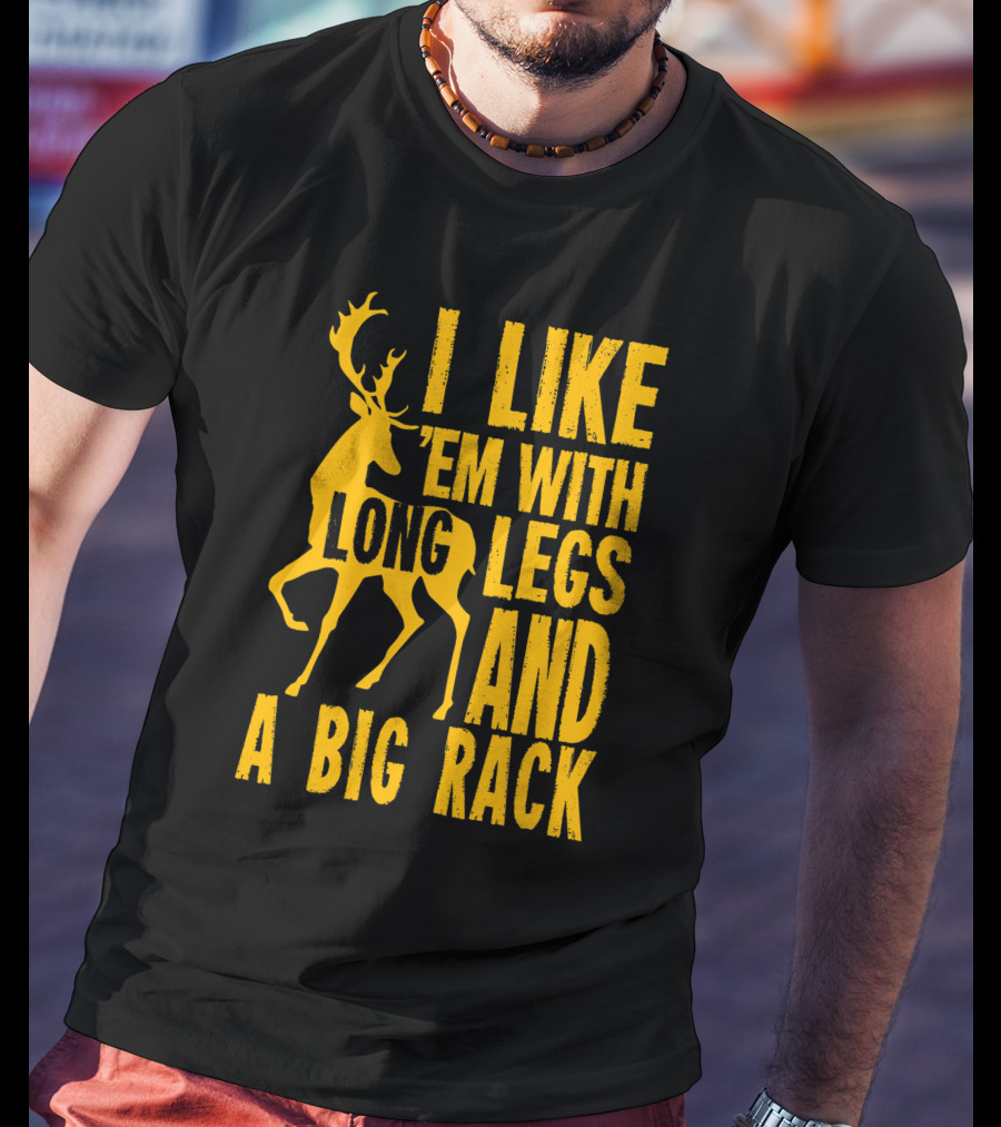 I Like 'Em With Long Legs And A Big Rack Funny Deer Hunting Quote For Hunters T-Shirt