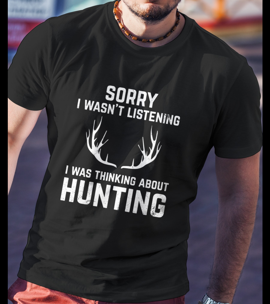 Sorry I Wasn't Listening I Was Thinking About Hunting With Antlers T-Shirt
