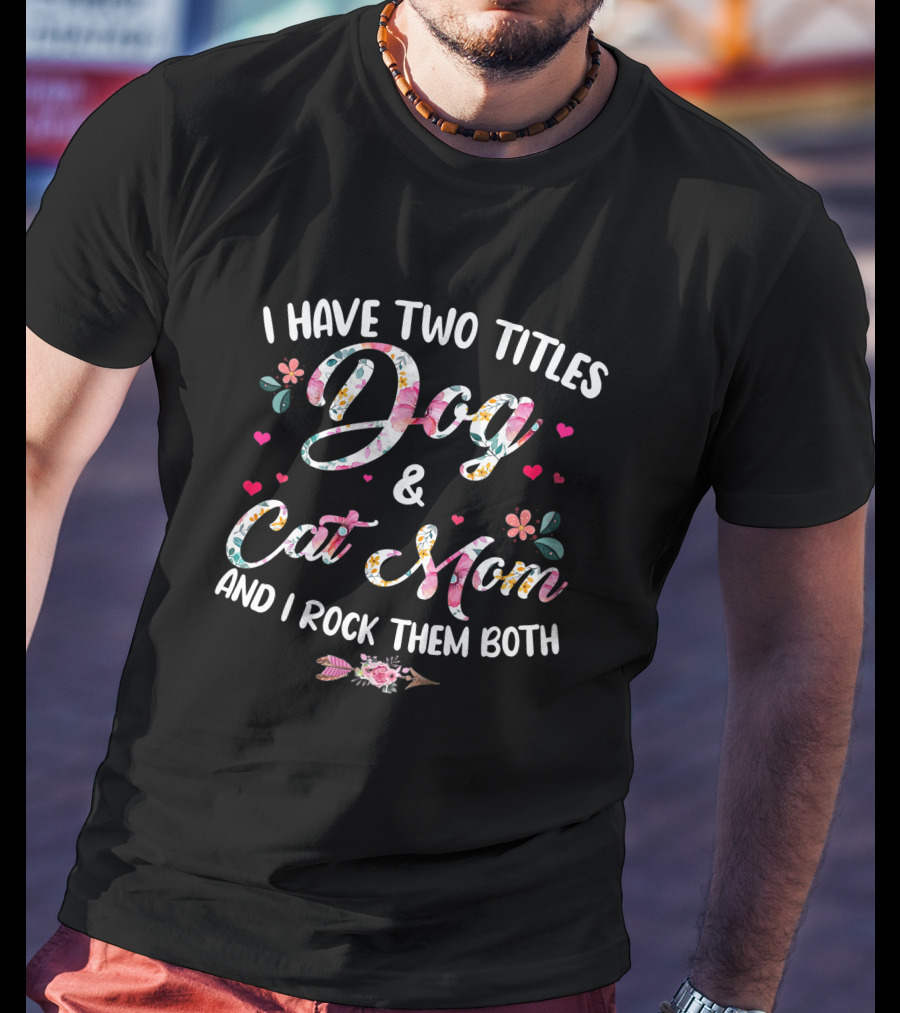 I Have Two Titles Dog And Cat Mom Floral Design And I Rock Them Both T-Shirt