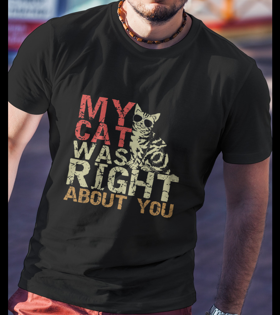 My Cat Was Right About You Funny Cat Lover Wearing Sunglasses T-Shirt