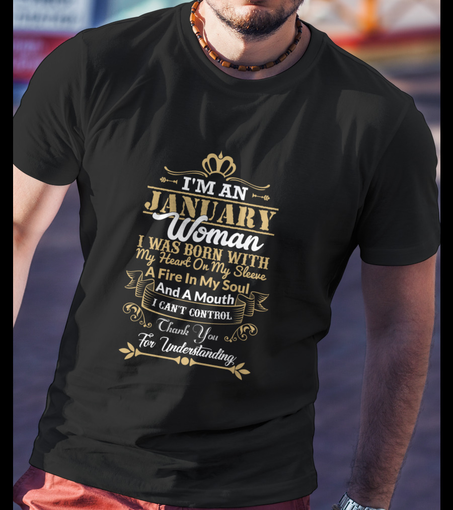 I'm An January Woman I Was Born With My Heart On My Sleeve A Fire In My Soul And A Mouth I Can't Control Thank You For Understanding T-Shirt