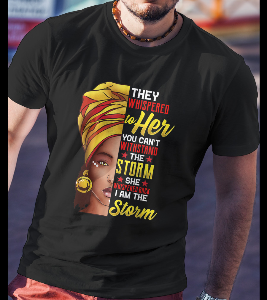 Black History Month African Woman Afro They Whispered To Her You Can't Withstand The Storm She Whispered Back I Am The Storm T-Shirt