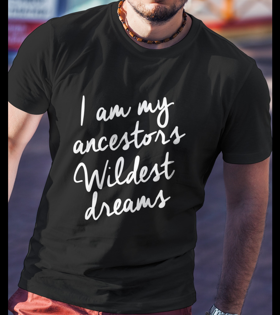 Black History Month Women I Am My Ancestors Wildest Dreams T-Shirt