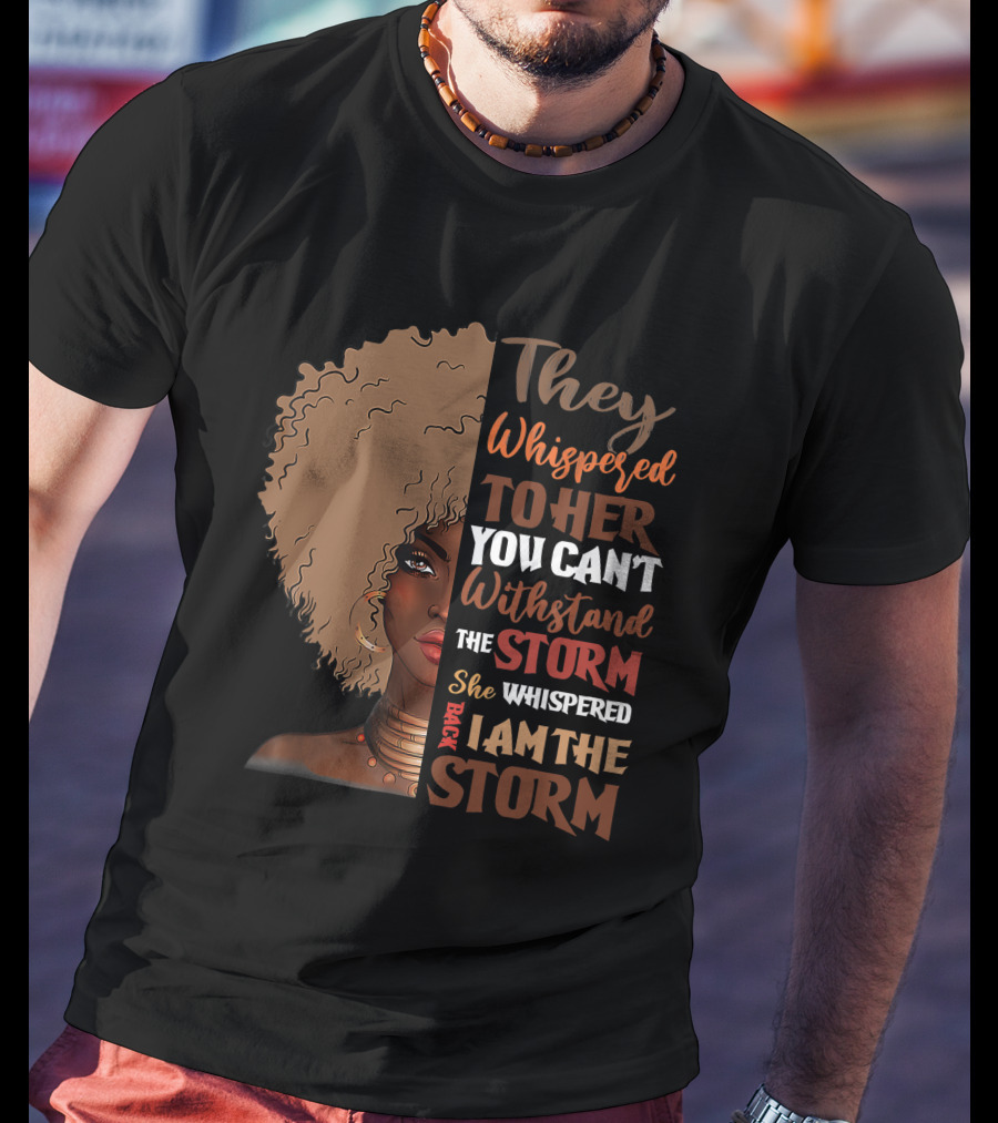 They Whispered To Her You Can’t Withstand The Storm She Whispered Back I Am The Storm Black History Month T-Shirt