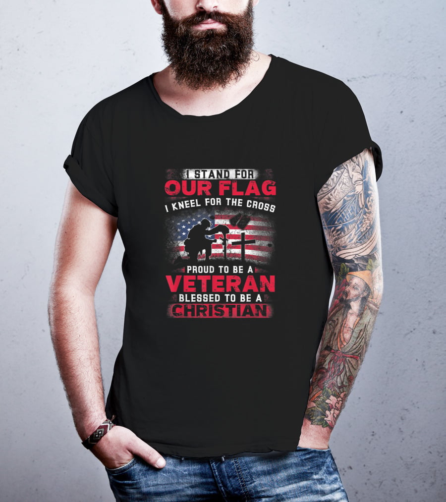 I Stand For Our Flag I Kneel For The Cross Proud To Be A Veteran Blessed To Be A Christian T-Shirt