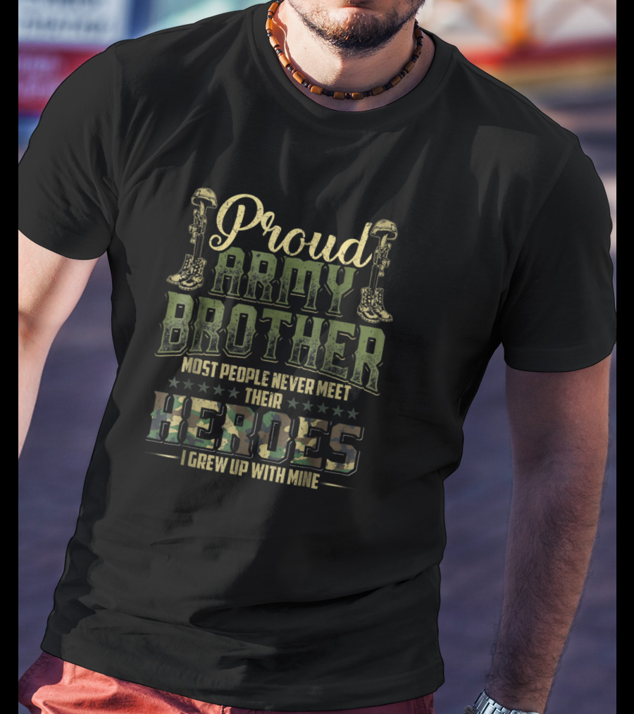 Proud Army Brother Most People Never Meet Their Heroes I Grew Up With Mine T-Shirt
