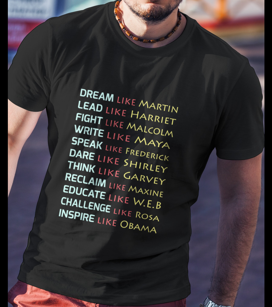 Dream Like Martin Lead Harriet Fight Malcolm Write Maya Speak Frederick Dare Shirley Think Garvey Reclaim Maxine Educate W.E.B Challenge Rosa Inspire Obama T-Shirt