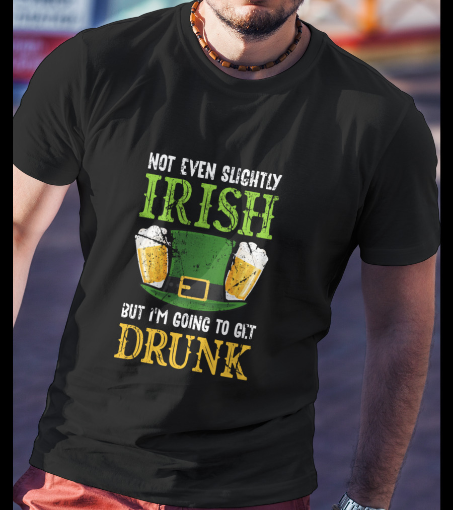 Not Even Slightly Irish But I'm Going To Get Drunk St. Patrick's Day Humor T-Shirt