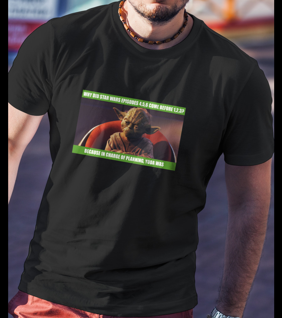 Why Did Star Wars Episodes 4,5,6 Come Before 1,2,3 Because In Charge Of Planning Yoda Was T-Shirt