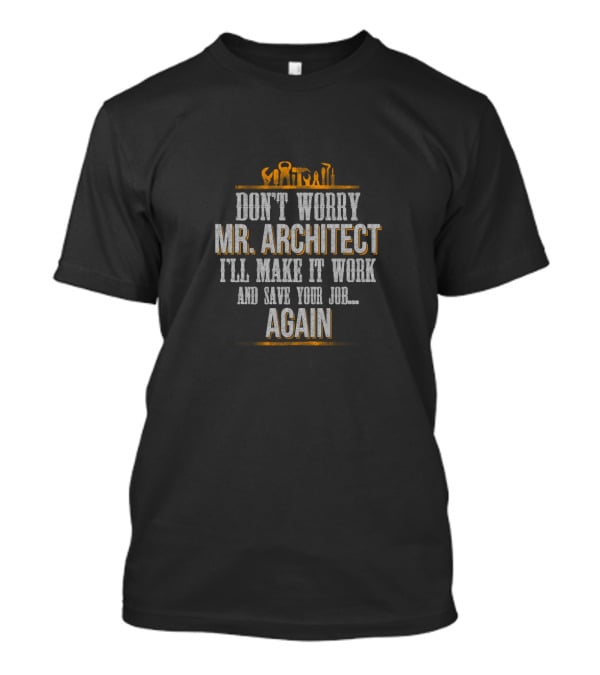 Don't Worry Mr Architect I'll Make It Work And Save Your Job Again T-Shirt