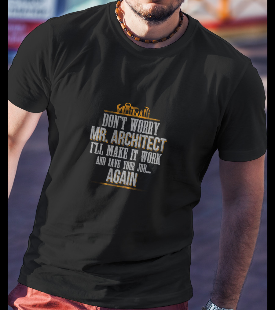 Don't Worry Mr Architect I'll Make It Work And Save Your Job Again T-Shirt