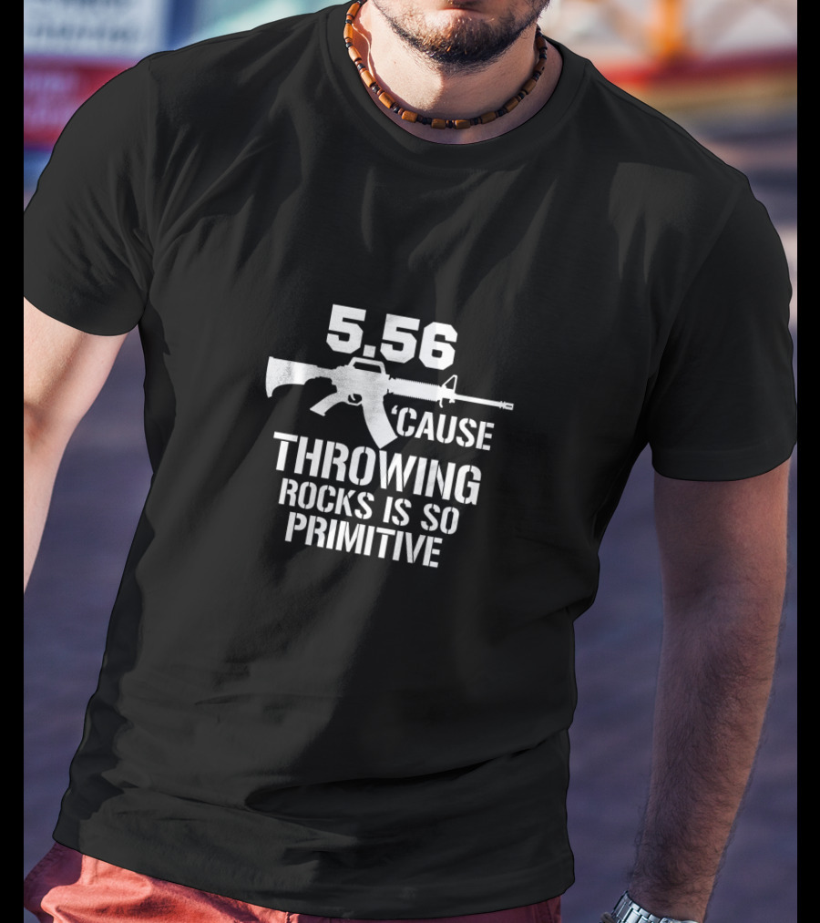 5.56 Cause Throwing Rocks Is So Primitive Rifle T-Shirt