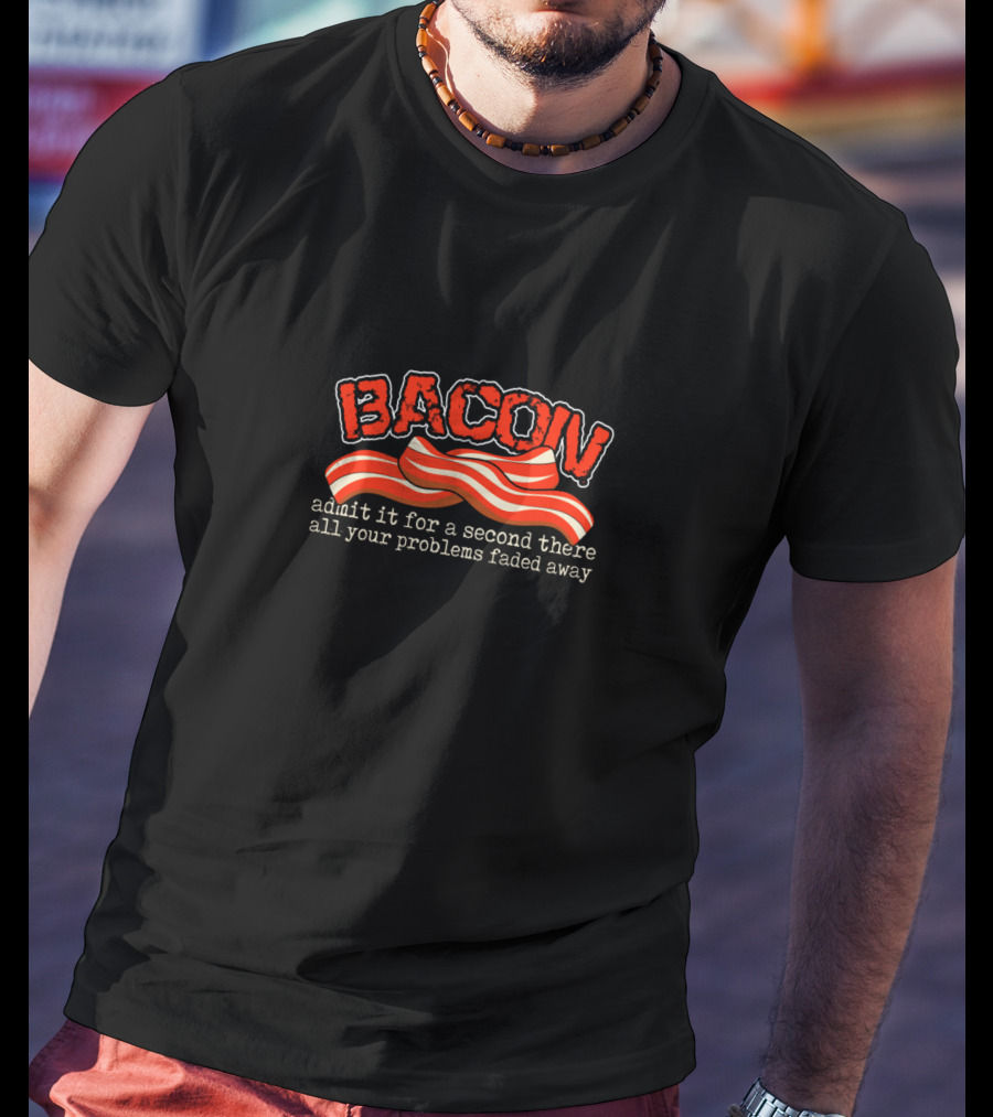 Bacon Admit It For A Second There All Your Problems Faded Away T-Shirt