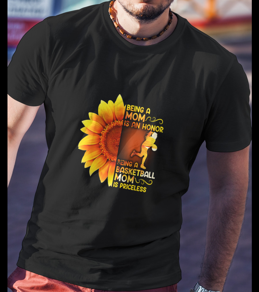 Being A Mom Is An Honor Being A Basketball Mom Is Priceless Sunflower T-Shirt