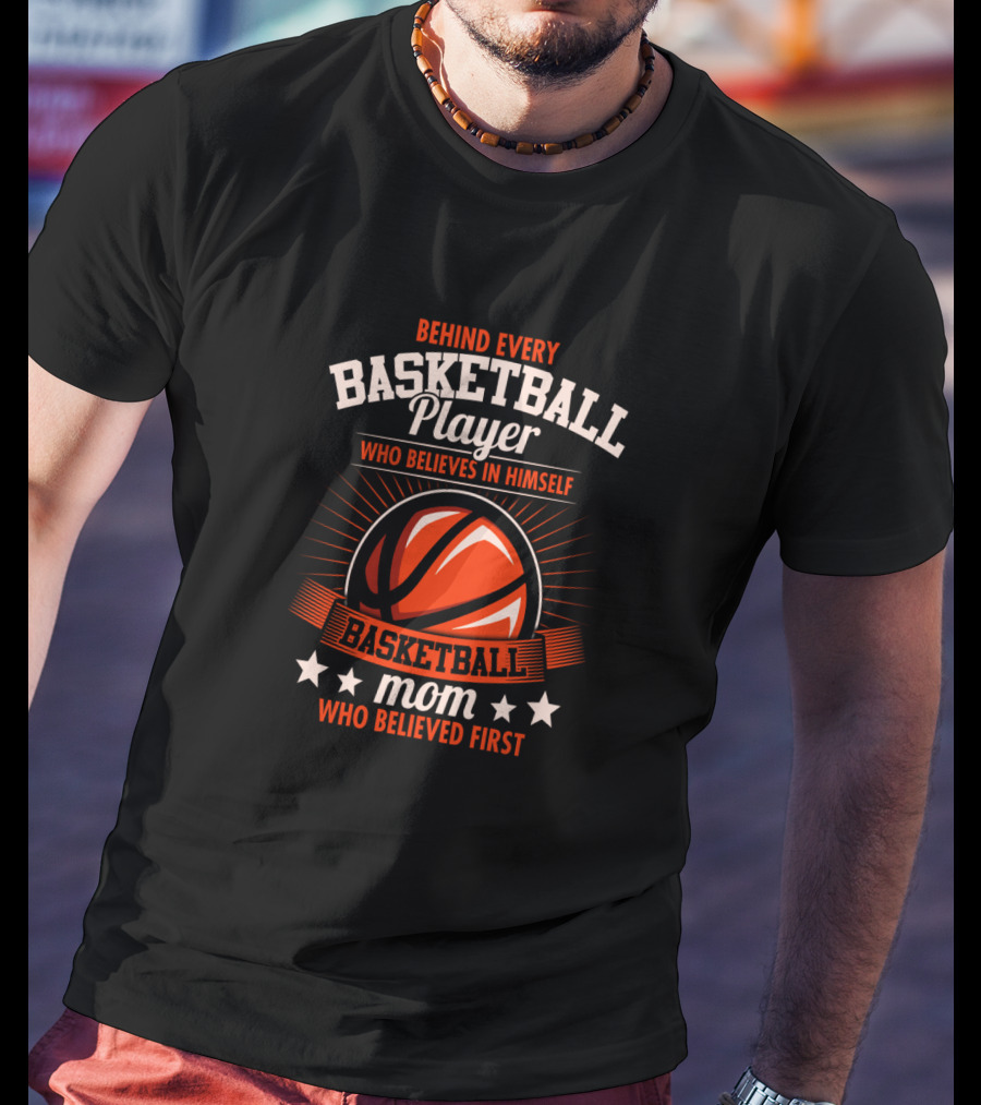 Behind Every Basketball Player Who Believes IN Himself Mom Who Believed First T-Shirt