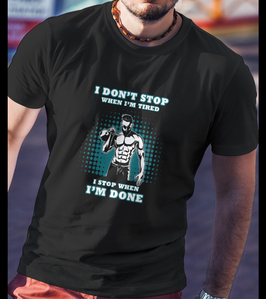 I Don't Stop When I'm Tired I Stop When I'm Done Bodybuilding Gym T-Shirt