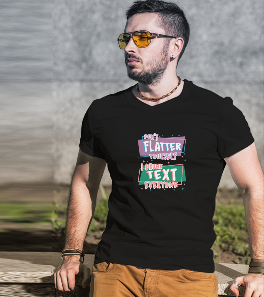 Don't Flatter Yourself I Drunk Text Everyone Playful Typography Humor T-Shirt