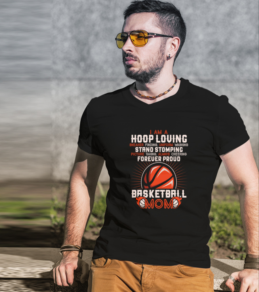 I Am A Hoop Loving Sneaker Finding Uniform Washing Strand Stomping Picture Taking Always Cheering Forever Proud Basketball Mom T-Shirt
