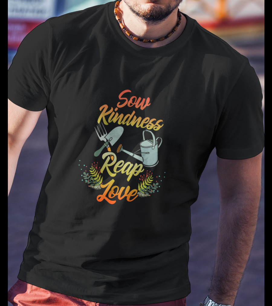 Sow Kindness Reap Love Gardening Tools And Floral T-Shirt