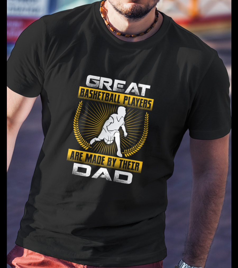Great Basketball Players Are Made By Their Dad T-Shirt