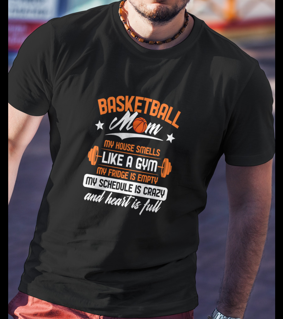Basketball Mom My House Smells Like A Gym My Fridge Is Empty My Schedule Is Crazy And Heart Is Full T-Shirt