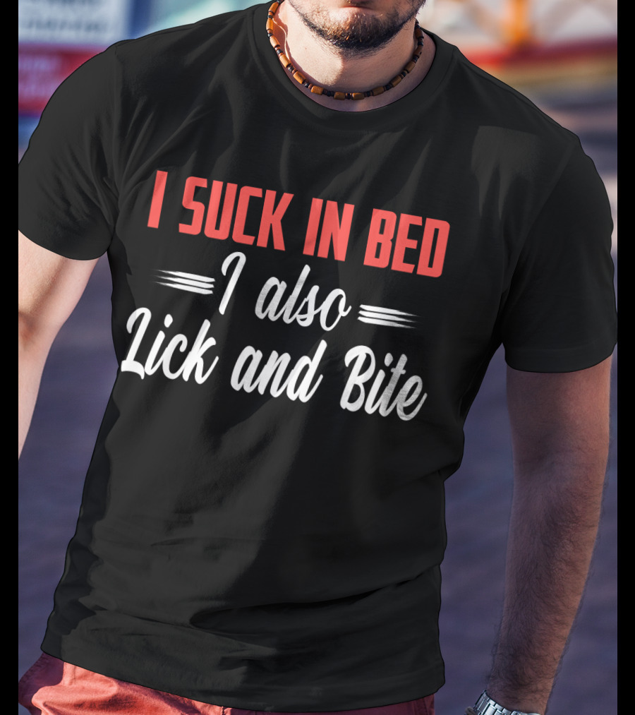 I Suck In Bed I Also Lick And Bite Funny Double Entendre T-Shirt