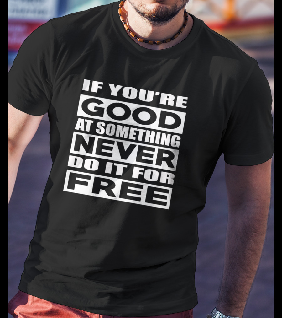 If You're Good At Something Never Do It For Free T-Shirt