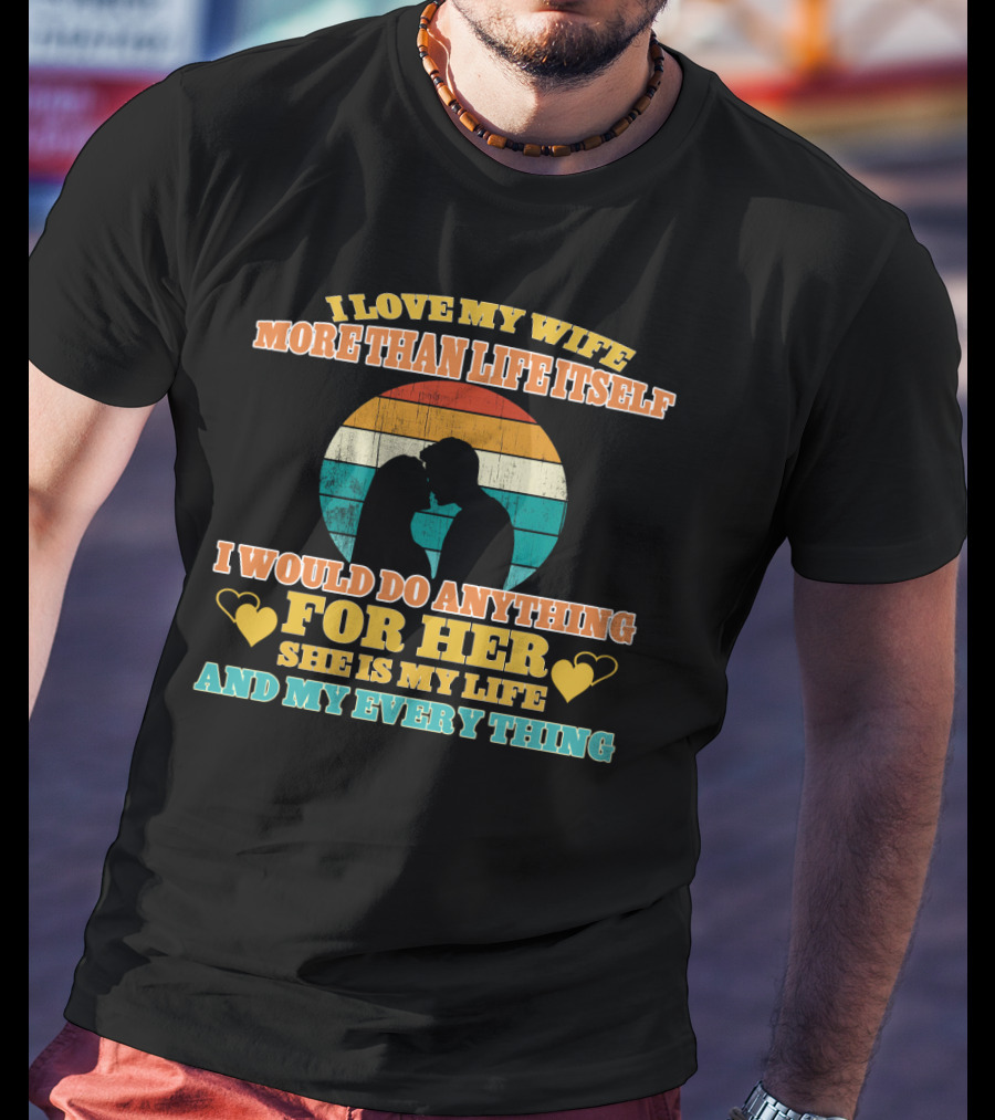 I Love My Wife More Than Life Itself I Would Do Anything For Her She Is My Life And My Everything T-Shirt