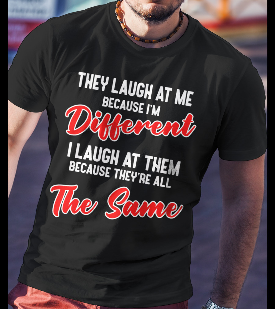 They Laugh At Me Because I'm Different I Laugh At Them Because They're All The Same T-Shirt