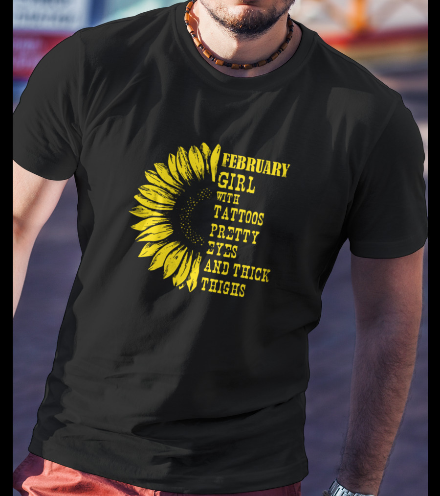February Girl With Tattoos Pretty Eyes And Thick Thighs Sunflower T-Shirt