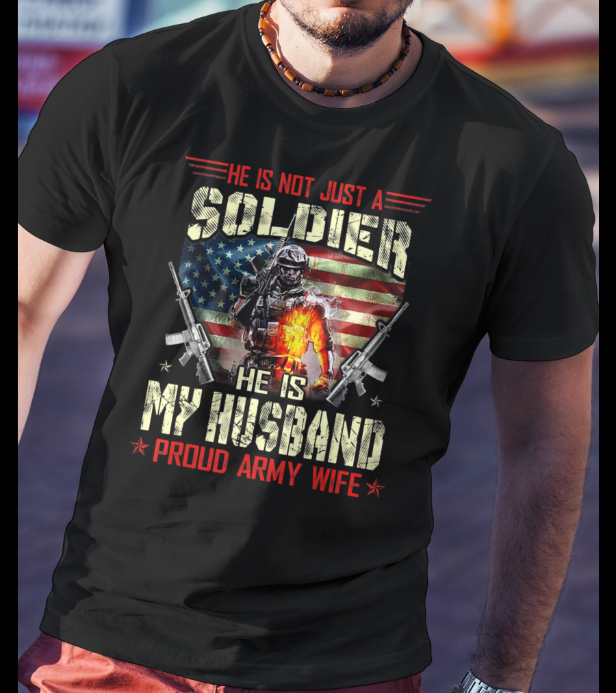 He Is Not Just A Soldier He Is My Husband Proud Army Wife American Flag Soldier Rifle T-Shirt