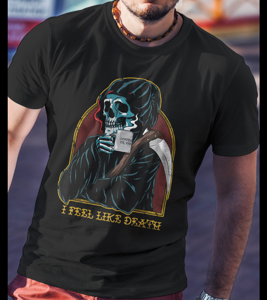 I Feel Like Death Grim Reaper Skeleton Skull Coffee Or Die Java T-Shirt