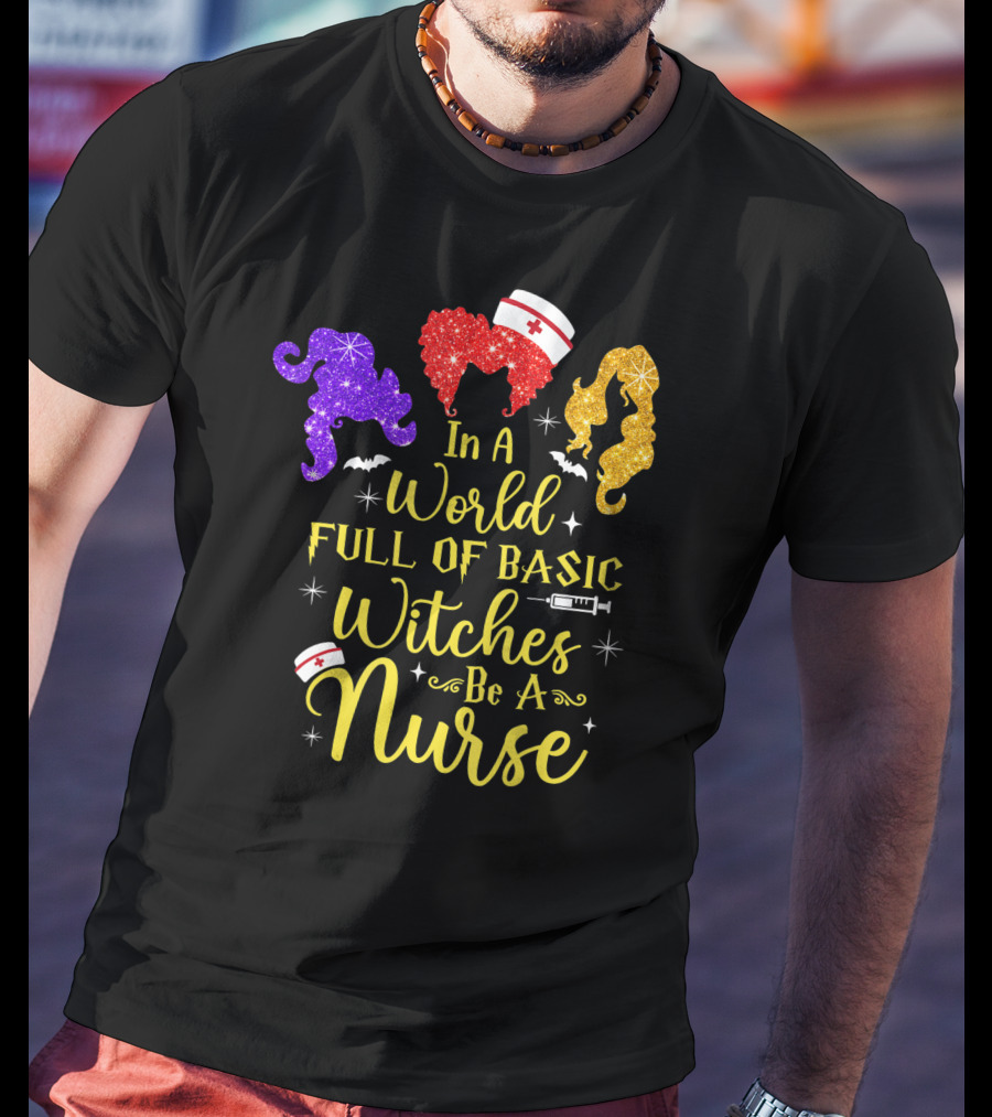 In A World Full Of Basic Witches Be A Nurse Funny Halloween T-Shirt