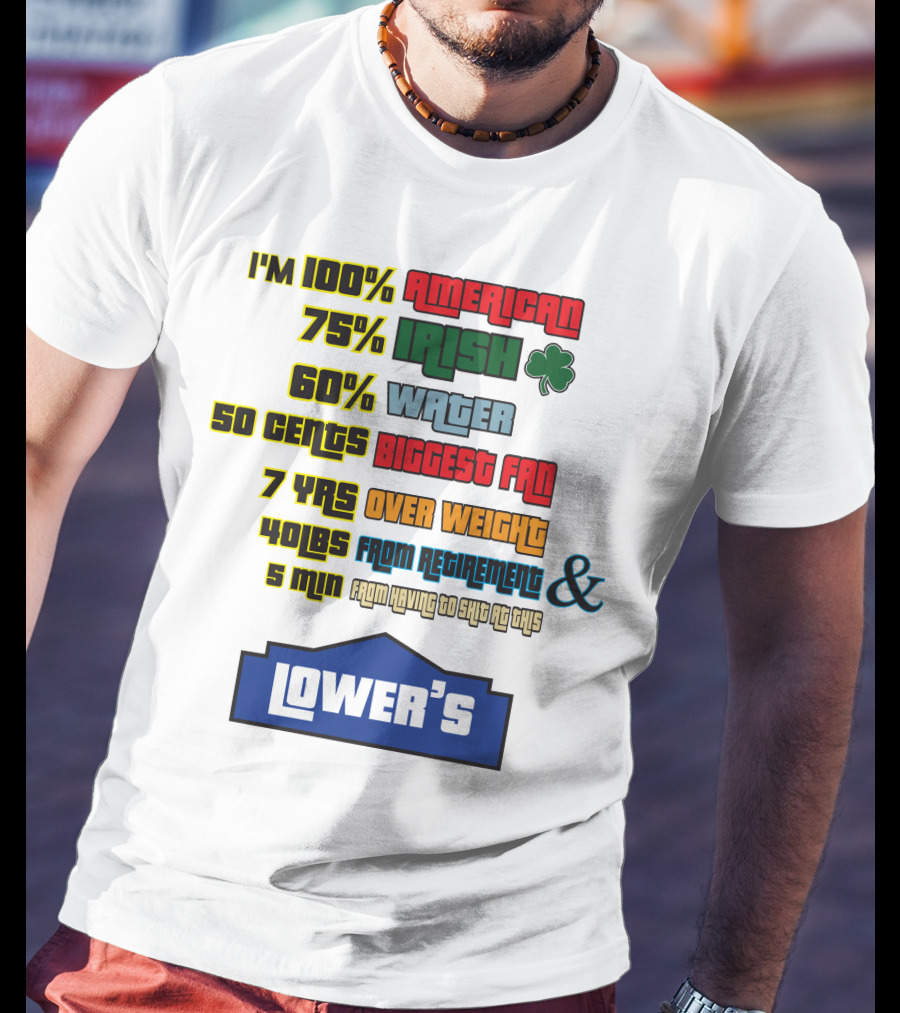 I'm 100% American 75% Irish Shamrock 60% Water 50 Cents Biggest Fan 7 Yrs Over Weight 40lbs From Retirement And 5 Min From Having To Ship At This LOWER'S T-Shirt