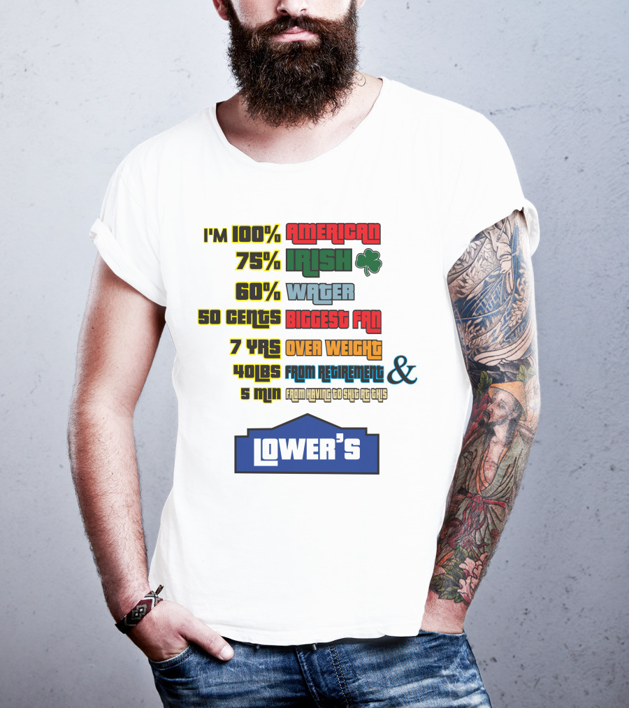 I'm 100% American 75% Irish Shamrock 60% Water 50 Cents Biggest Fan 7 Yrs Over Weight 40lbs From Retirement And 5 Min From Having To Ship At This LOWER'S T-Shirt