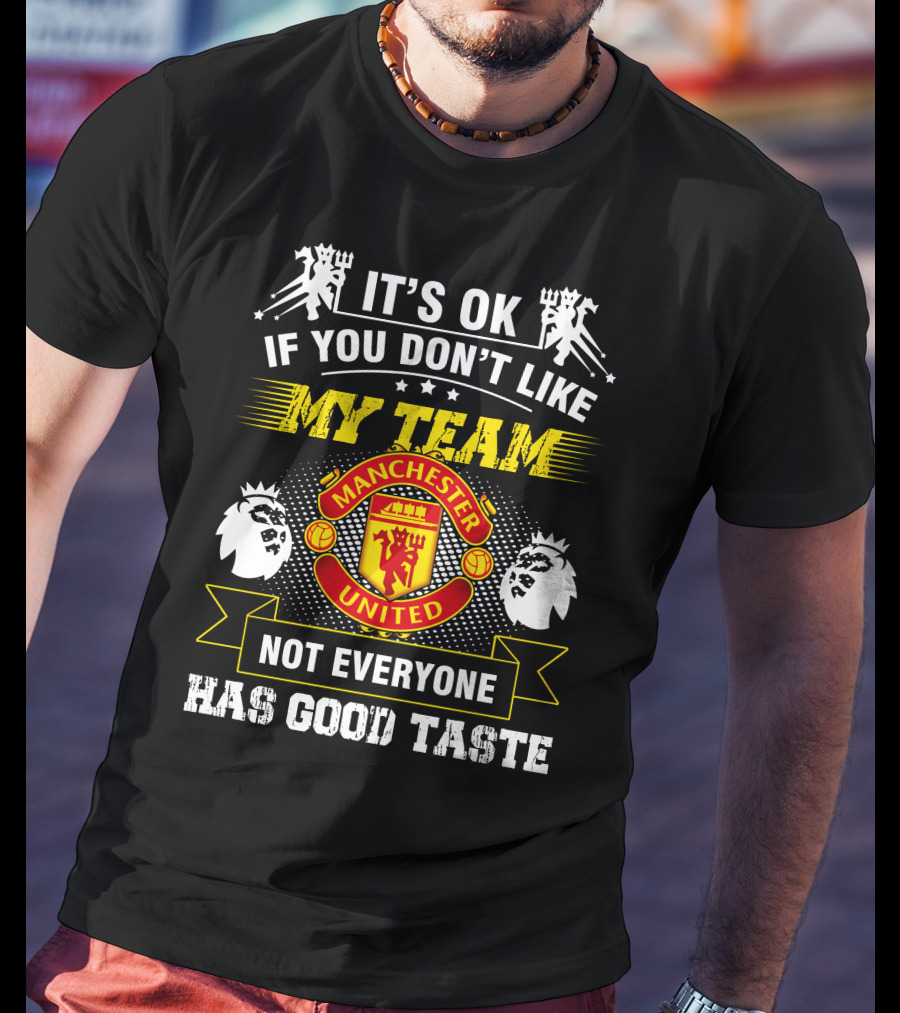 It's OK If You Don't Like My Team Manchester United Not Everyone Has Good Taste T-Shirt