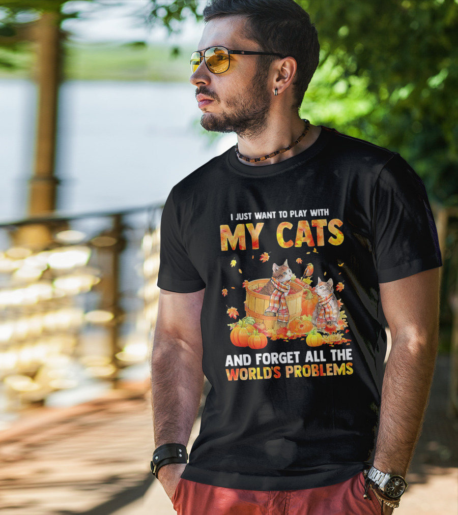 I Just Want To Play With My Cats And Forget All The World's Problems T-Shirt