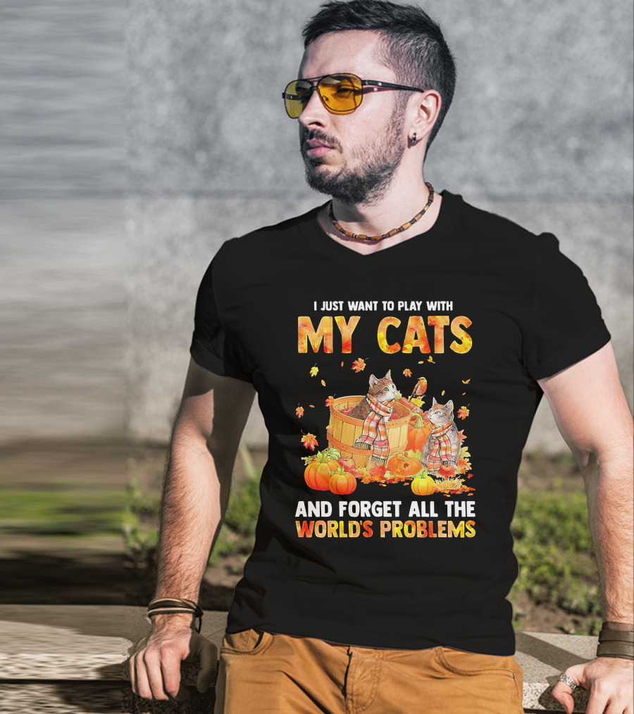 I Just Want To Play With My Cats And Forget All The World's Problems T-Shirt