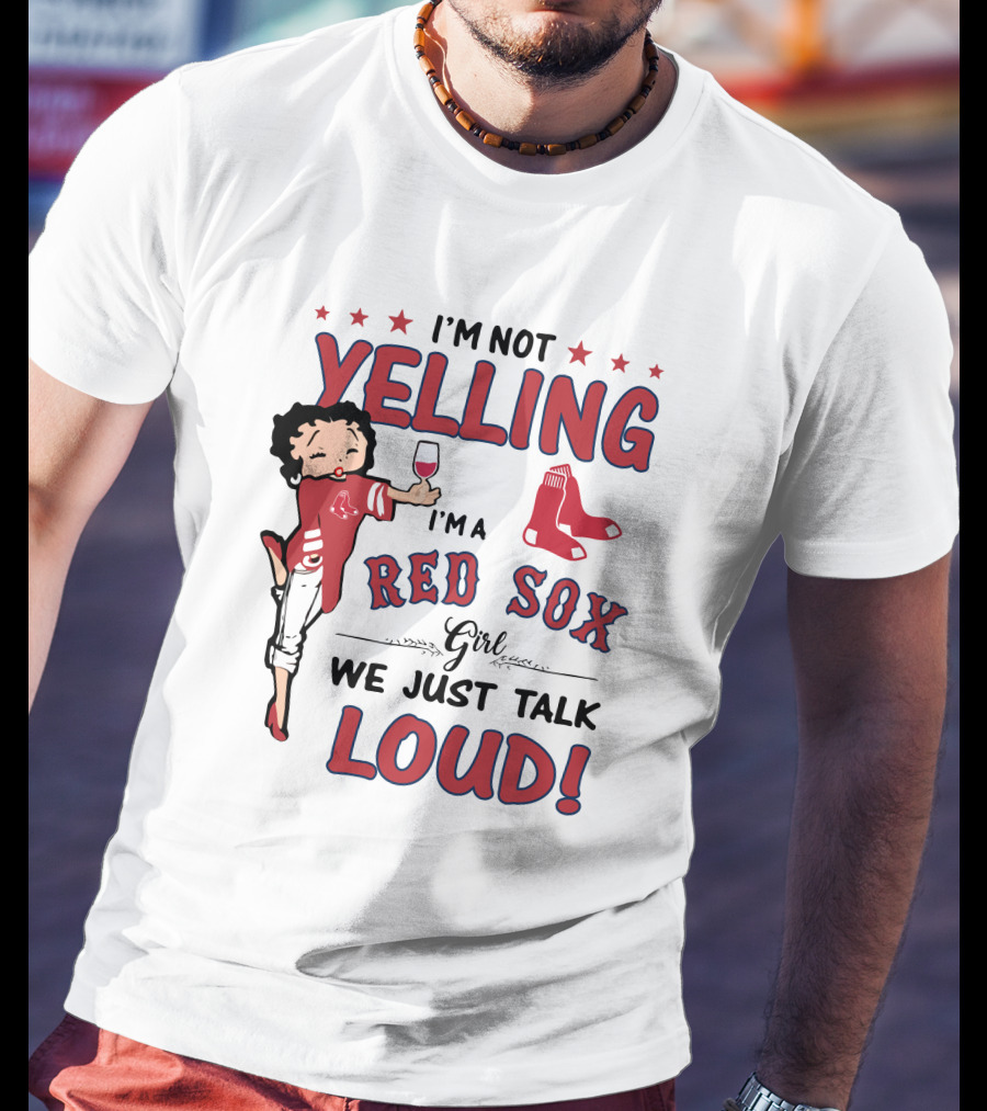 I'm Not Yelling I'm A Red Sox Girl We Just Talk Loud T-Shirt